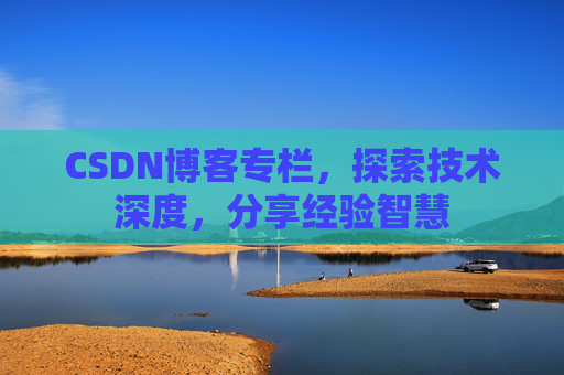 CSDN博客专栏，探索技术深度，分享经验智慧